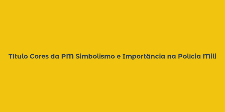 Título Cores da PM Simbolismo e Importância na Polícia Militar