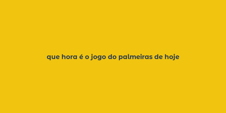 que hora é o jogo do palmeiras de hoje