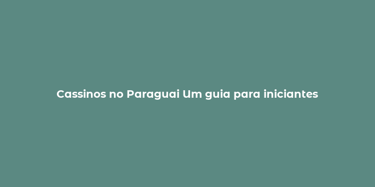 Cassinos no Paraguai Um guia para iniciantes