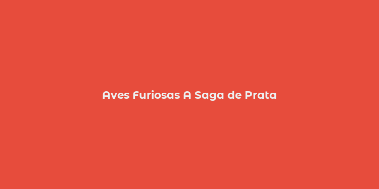 Aves Furiosas A Saga de Prata