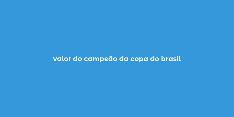 valor do campeão da copa do brasil