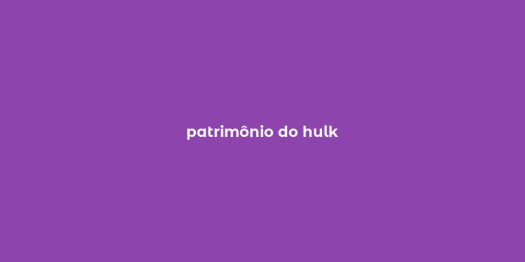 patrimônio do hulk