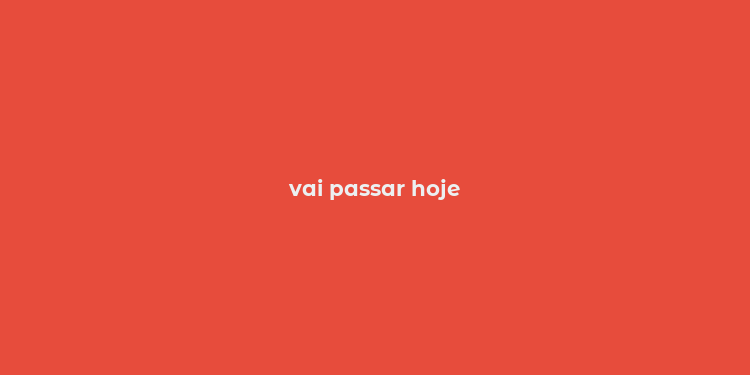 vai passar hoje