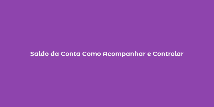 Saldo da Conta Como Acompanhar e Controlar