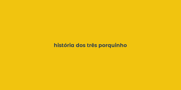 história dos três porquinho