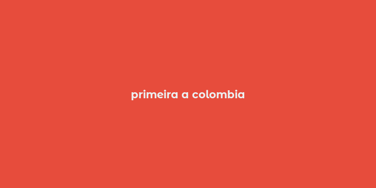 primeira a colombia