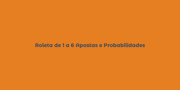 Roleta de 1 a 6 Apostas e Probabilidades