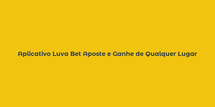 Aplicativo Luva Bet Aposte e Ganhe de Qualquer Lugar