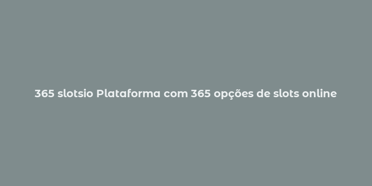 365 slotsio Plataforma com 365 opções de slots online