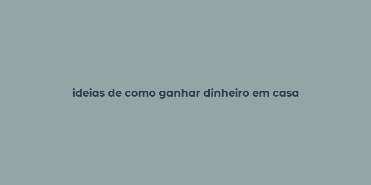 ideias de como ganhar dinheiro em casa