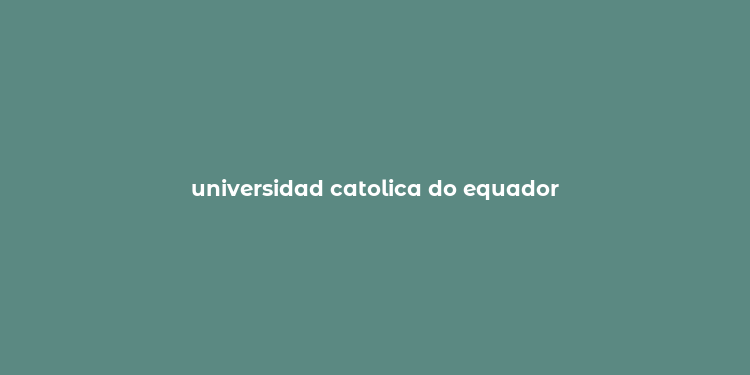 universidad catolica do equador