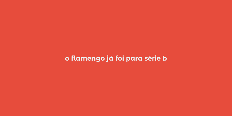 o flamengo já foi para série b