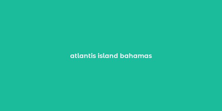 atlantis island bahamas