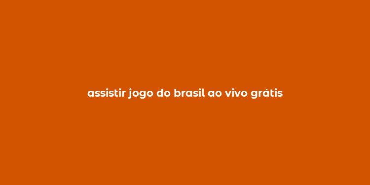 assistir jogo do brasil ao vivo grátis