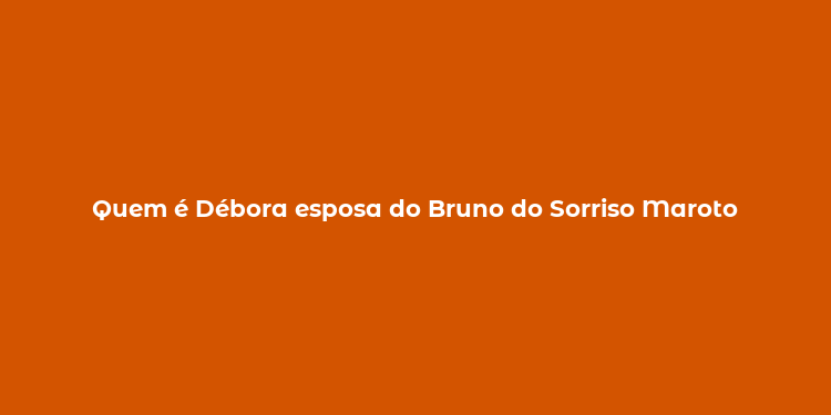 Quem é Débora esposa do Bruno do Sorriso Maroto