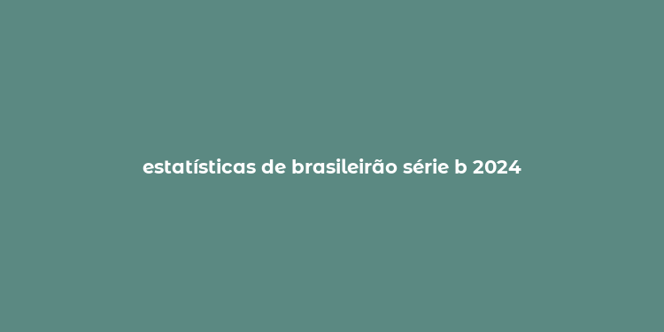 estatísticas de brasileirão série b 2024