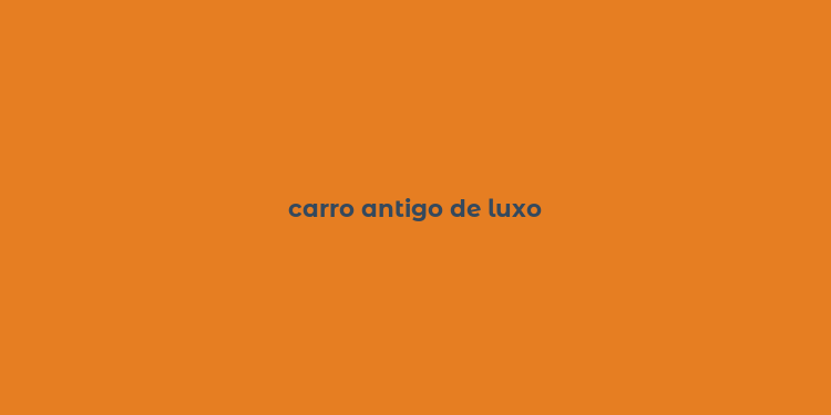 carro antigo de luxo