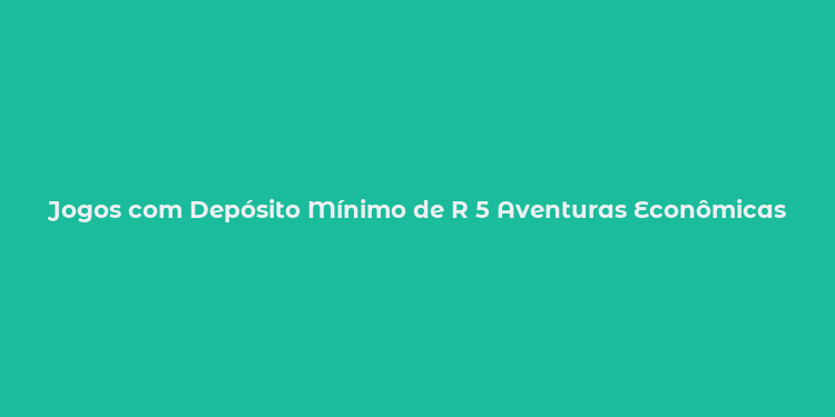 Jogos com Depósito Mínimo de R 5 Aventuras Econômicas