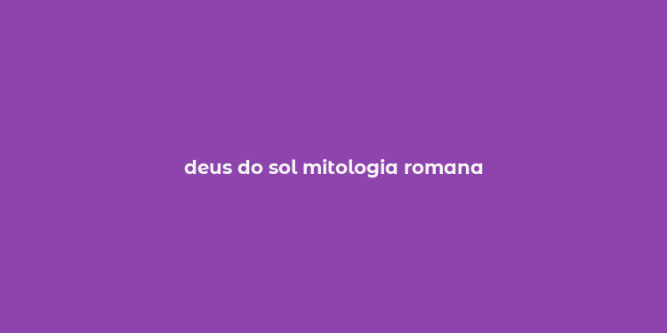 deus do sol mitologia romana