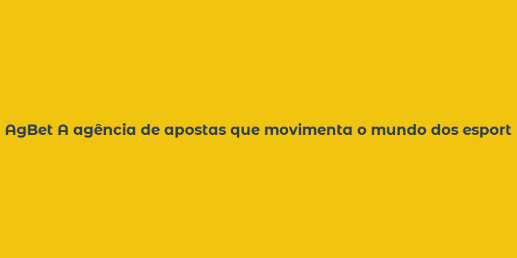 AgBet A agência de apostas que movimenta o mundo dos esportes e do azar