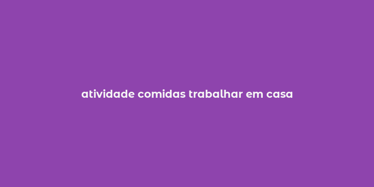 atividade comidas trabalhar em casa