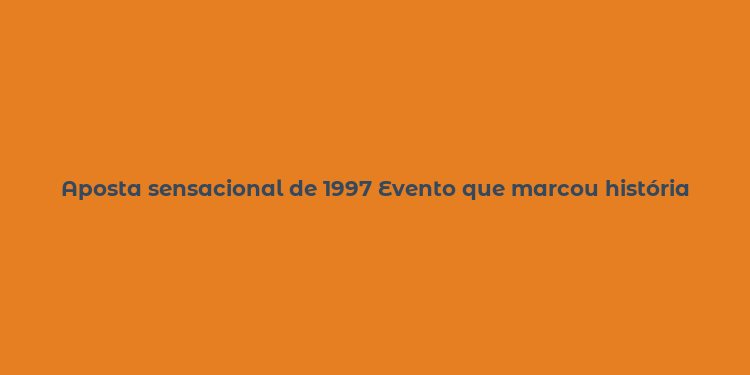 Aposta sensacional de 1997 Evento que marcou história