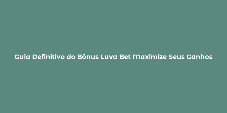 Guia Definitivo do Bônus Luva Bet Maximize Seus Ganhos