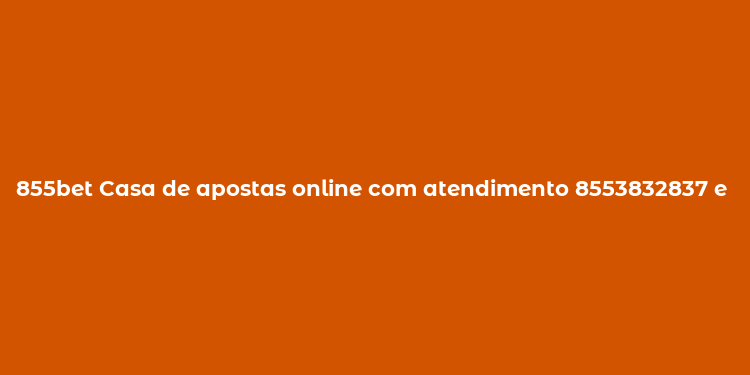 855bet Casa de apostas online com atendimento 8553832837 e variedade de opções