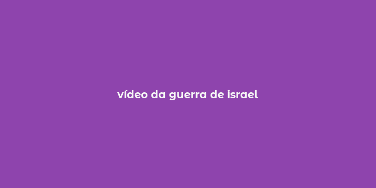 vídeo da guerra de israel