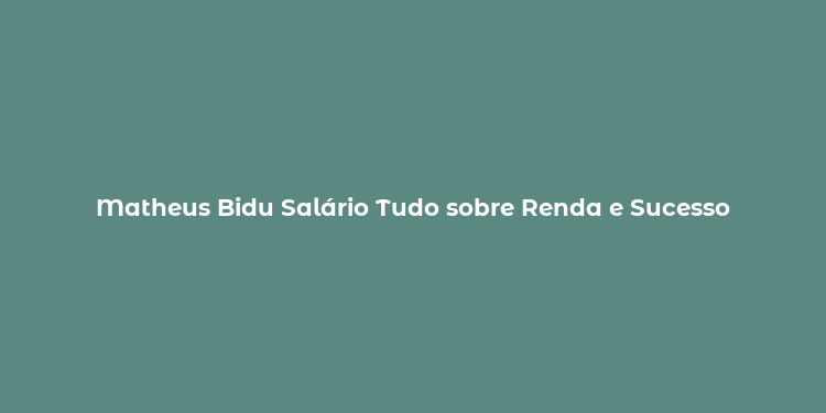 Matheus Bidu Salário Tudo sobre Renda e Sucesso