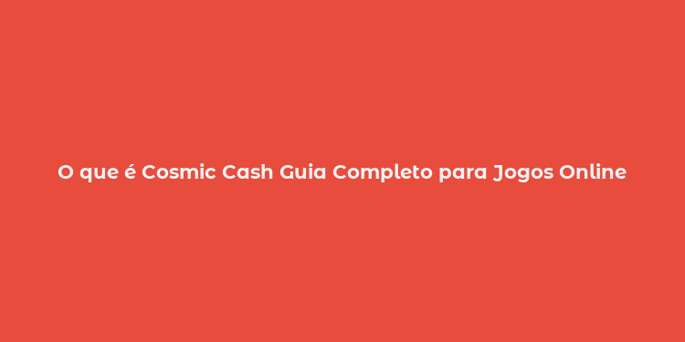 O que é Cosmic Cash Guia Completo para Jogos Online