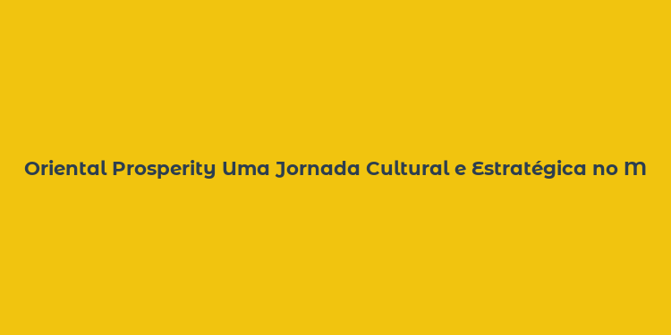 Oriental Prosperity Uma Jornada Cultural e Estratégica no Mundo Virtual