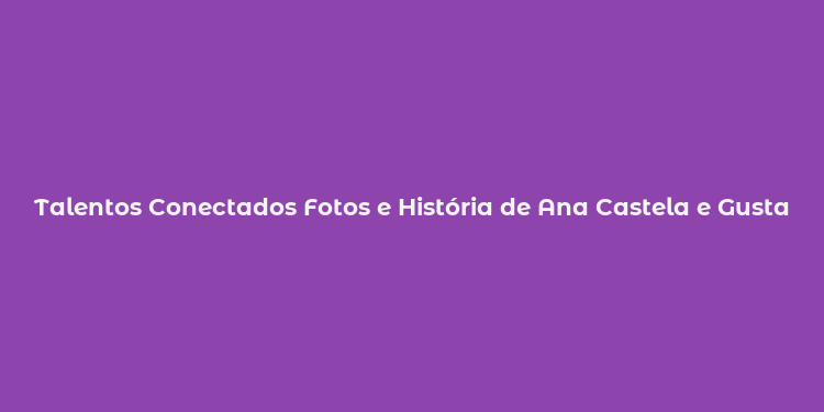 Talentos Conectados Fotos e História de Ana Castela e Gustavo Mioto