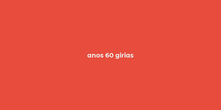 anos 60 girias