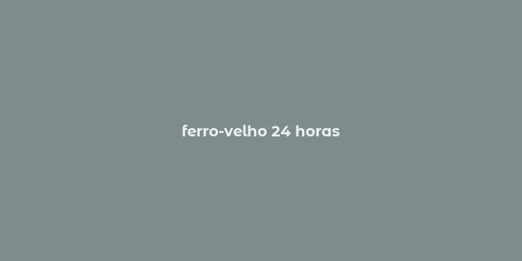 ferro-velho 24 horas