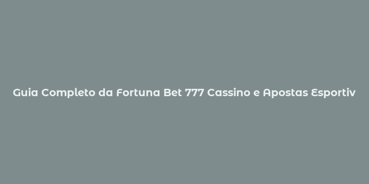 Guia Completo da Fortuna Bet 777 Cassino e Apostas Esportivas