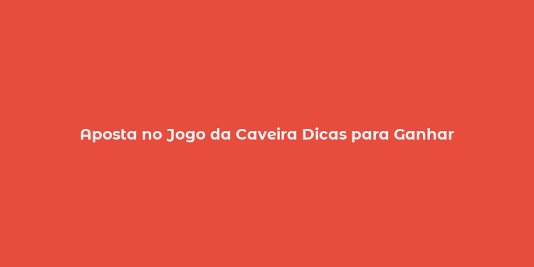 Aposta no Jogo da Caveira Dicas para Ganhar