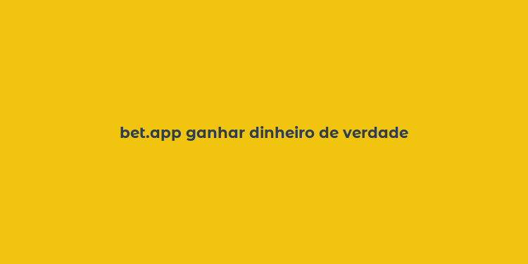 bet.app ganhar dinheiro de verdade