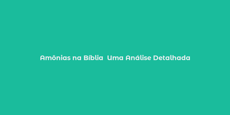 Amônias na Bíblia  Uma Análise Detalhada