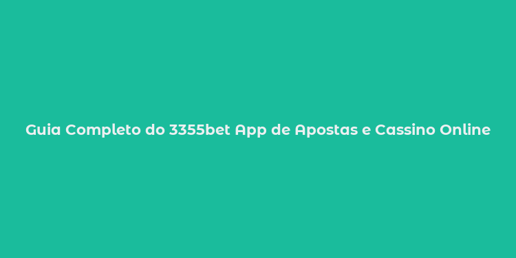 Guia Completo do 3355bet App de Apostas e Cassino Online