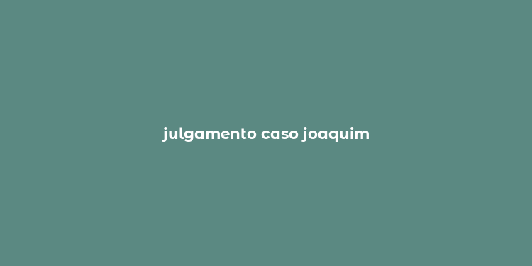 julgamento caso joaquim