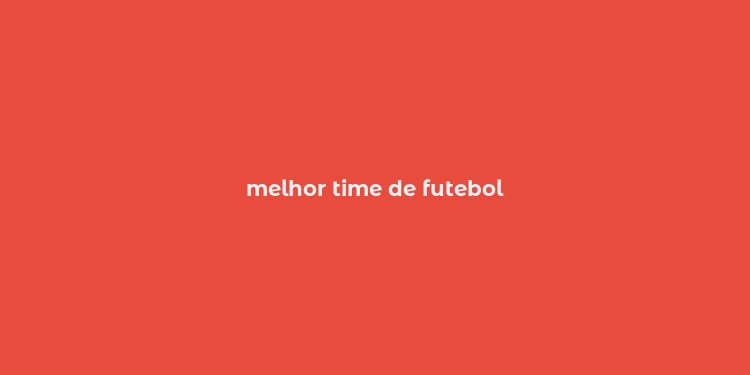 melhor time de futebol