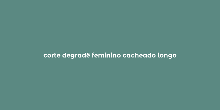 corte degradê feminino cacheado longo