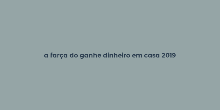 a farça do ganhe dinheiro em casa 2019