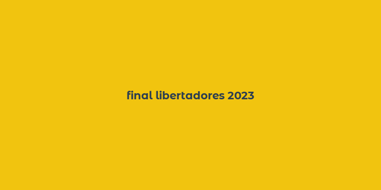 final libertadores 2023