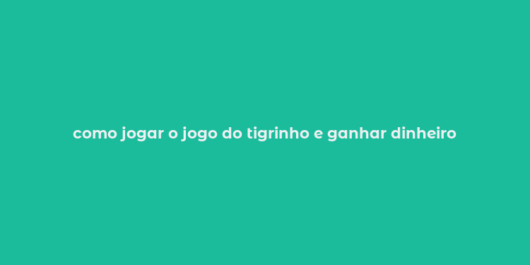 como jogar o jogo do tigrinho e ganhar dinheiro