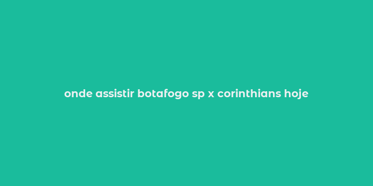 onde assistir botafogo sp x corinthians hoje