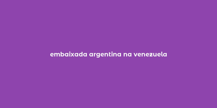 embaixada argentina na venezuela