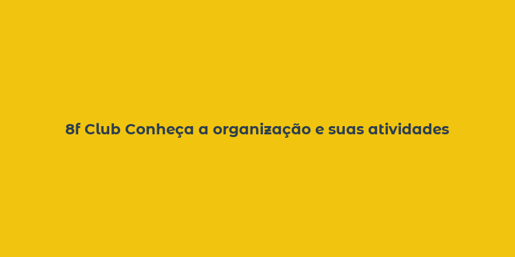 8f Club Conheça a organização e suas atividades