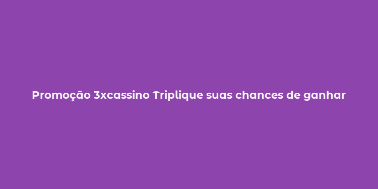 Promoção 3xcassino Triplique suas chances de ganhar